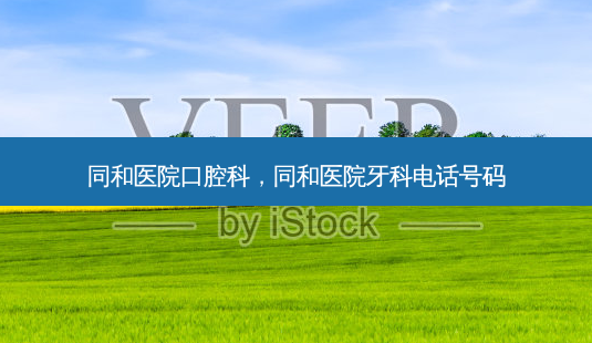 同和医院口腔科,同和医院牙科 *** 号码-第1张图片-美呗严选网 同和医院口腔科,同和医院牙科 *** 号码-第1张图片-美呗严选网