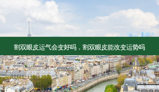 割双眼皮运气会变好吗,割双眼皮能改变运势吗-第1张图片-美呗严选网 割双眼皮运气会变好吗,割双眼皮能改变运势吗-第1张图片-美呗严选网