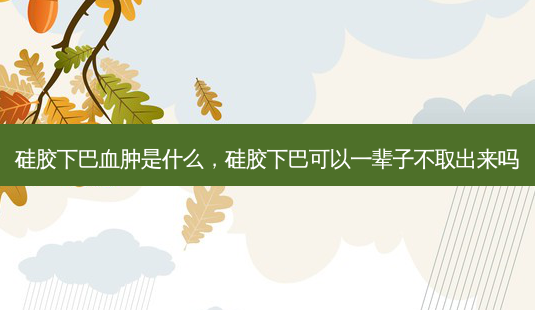 硅胶下巴血肿是什么,硅胶下巴可以一辈子不取出来吗-第1张图片-美呗严选网 硅胶下巴血肿是什么,硅胶下巴可以一辈子不取出来吗-第1张图片-美呗严选网