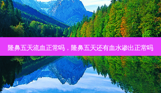 隆鼻五天流血正常吗,隆鼻五天还有血水渗出正常吗-第1张图片-美呗严选网 隆鼻五天流血正常吗,隆鼻五天还有血水渗出正常吗-第1张图片-美呗严选网