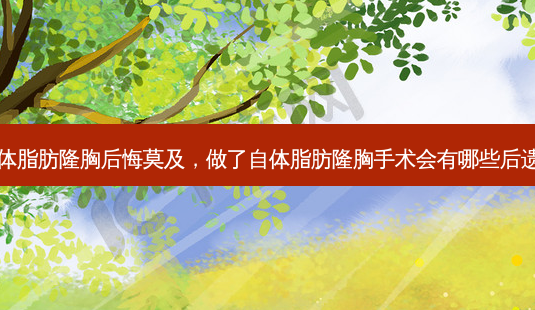 自体脂肪隆胸后悔莫及,做了自体脂肪隆胸手术会有哪些后遗症-第1张图片-美呗严选网 自体脂肪隆胸后悔莫及,做了自体脂肪隆胸手术会有哪些后遗症-第1张图片-美呗严选网