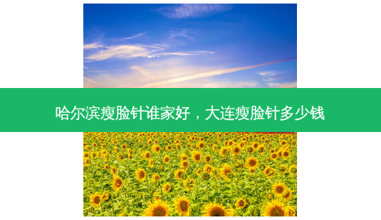 哈尔滨瘦脸针谁家好,大连瘦脸针多少钱-第1张图片-美呗严选网 哈尔滨瘦脸针谁家好,大连瘦脸针多少钱-第1张图片-美呗严选网