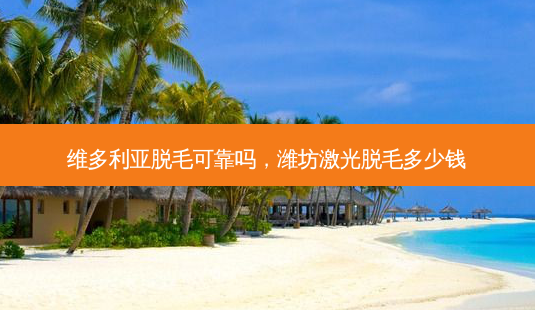 维多利亚脱毛可靠吗,潍坊激光脱毛多少钱-第1张图片-美呗严选网 维多利亚脱毛可靠吗,潍坊激光脱毛多少钱-第1张图片-美呗严选网