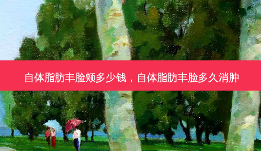 自体脂肪丰脸颊多少钱,自体脂肪丰脸多久消肿-第1张图片-美呗严选网 自体脂肪丰脸颊多少钱,自体脂肪丰脸多久消肿-第1张图片-美呗严选网