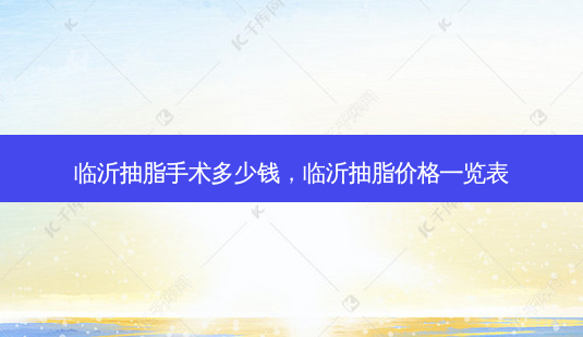 临沂抽脂手术多少钱,临沂抽脂价格一览表-第1张图片-美呗严选网 临沂抽脂手术多少钱,临沂抽脂价格一览表-第1张图片-美呗严选网