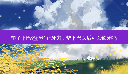 垫了下巴还能矫正牙齿,垫下巴以后可以箍牙吗-第1张图片-美呗严选网 垫了下巴还能矫正牙齿,垫下巴以后可以箍牙吗-第1张图片-美呗严选网