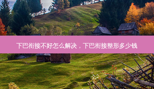 下巴衔接不好怎么解决,下巴衔接整形多少钱-第1张图片-美呗严选网 下巴衔接不好怎么解决,下巴衔接整形多少钱-第1张图片-美呗严选网