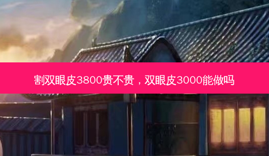 割双眼皮3800贵不贵,双眼皮3000能做吗-第1张图片-美呗严选网 割双眼皮3800贵不贵,双眼皮3000能做吗-第1张图片-美呗严选网