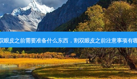 割双眼皮之前需要准备什么东西,割双眼皮之前注意事项有哪些-第1张图片-美呗严选网 割双眼皮之前需要准备什么东西,割双眼皮之前注意事项有哪些-第1张图片-美呗严选网