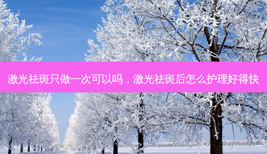 激光祛斑只做一次可以吗,激光祛斑后怎么护理好得快-第1张图片-美呗严选网 激光祛斑只做一次可以吗,激光祛斑后怎么护理好得快-第1张图片-美呗严选网