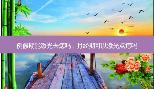 例假期能激光去痣吗,月经期可以激光点痣吗-第1张图片-美呗严选网 例假期能激光去痣吗,月经期可以激光点痣吗-第1张图片-美呗严选网