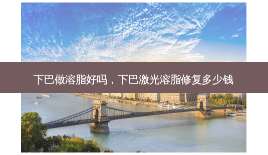 下巴做溶脂好吗,下巴激光溶脂修复多少钱-第1张图片-美呗严选网 下巴做溶脂好吗,下巴激光溶脂修复多少钱-第1张图片-美呗严选网