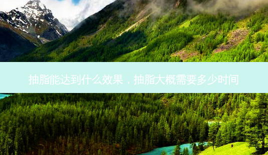 抽脂能达到什么效果,抽脂大概需要多少时间-第1张图片-美呗严选网 抽脂能达到什么效果,抽脂大概需要多少时间-第1张图片-美呗严选网