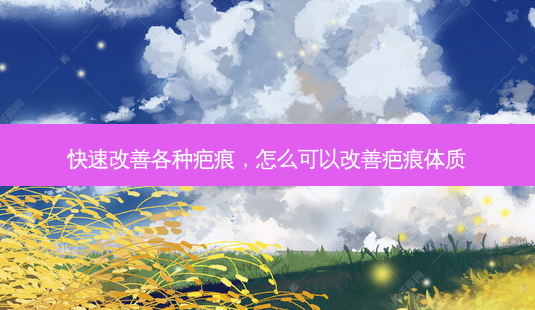 快速改善各种疤痕,怎么可以改善疤痕体质-第1张图片-美呗严选网 快速改善各种疤痕,怎么可以改善疤痕体质-第1张图片-美呗严选网
