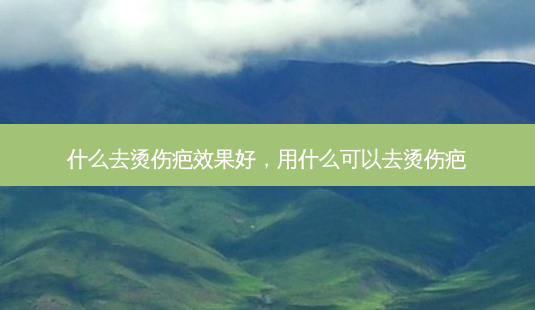 什么去烫伤疤效果好,用什么可以去烫伤疤-第1张图片-美呗严选网 什么去烫伤疤效果好,用什么可以去烫伤疤-第1张图片-美呗严选网