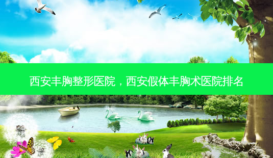 西安丰胸整形医院,西安假体丰胸术医院排名-第1张图片-美呗严选网 西安丰胸整形医院,西安假体丰胸术医院排名-第1张图片-美呗严选网