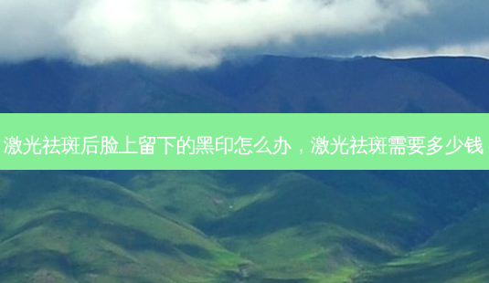 激光祛斑后脸上留下的黑印怎么办,激光祛斑需要多少钱-第1张图片-美呗严选网 激光祛斑后脸上留下的黑印怎么办,激光祛斑需要多少钱-第1张图片-美呗严选网