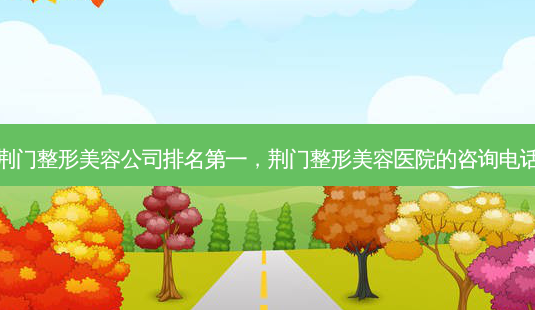 荆门整形美容公司 *** ,荆门整形美容医院的咨询 *** -第1张图片-美呗严选网 荆门整形美容公司 *** ,荆门整形美容医院的咨询 *** -第1张图片-美呗严选网