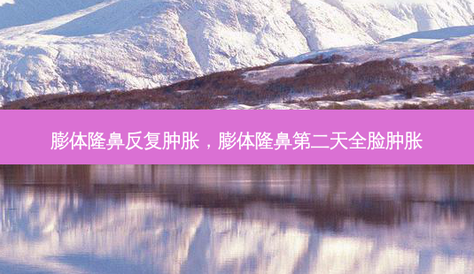 膨体隆鼻反复肿胀,膨体隆鼻第二天全脸肿胀-第1张图片-美呗严选网 膨体隆鼻反复肿胀,膨体隆鼻第二天全脸肿胀-第1张图片-美呗严选网