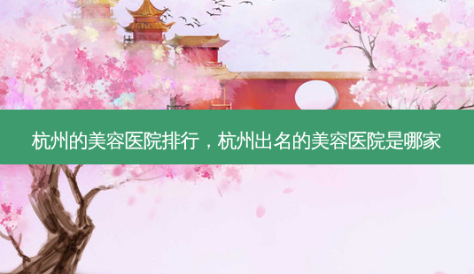 杭州的美容医院排行,杭州出名的美容医院是哪家-第1张图片-美呗严选网 杭州的美容医院排行,杭州出名的美容医院是哪家-第1张图片-美呗严选网
