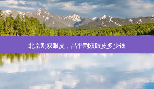 北京割双眼皮,昌平割双眼皮多少钱-第1张图片-美呗严选网 北京割双眼皮,昌平割双眼皮多少钱-第1张图片-美呗严选网
