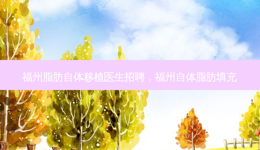 福州脂肪自体移植医生招聘,福州自体脂肪填充-第1张图片-美呗严选网 福州脂肪自体移植医生招聘,福州自体脂肪填充-第1张图片-美呗严选网