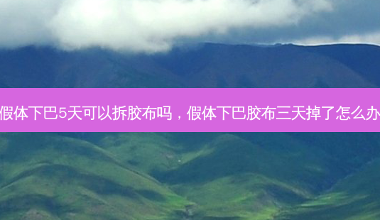 假体下巴5天可以拆胶布吗,假体下巴胶布三天掉了怎么办-第1张图片-美呗严选网 假体下巴5天可以拆胶布吗,假体下巴胶布三天掉了怎么办-第1张图片-美呗严选网