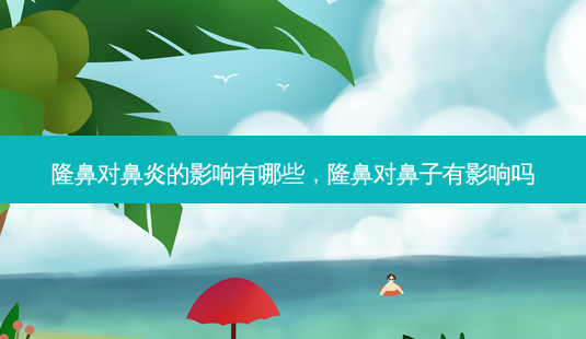 隆鼻对鼻炎的影响有哪些,隆鼻对鼻子有影响吗-第1张图片-美呗严选网 隆鼻对鼻炎的影响有哪些,隆鼻对鼻子有影响吗-第1张图片-美呗严选网