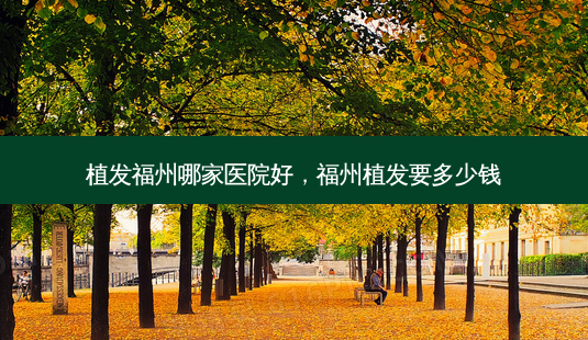 植发福州哪家医院好,福州植发要多少钱-第1张图片-美呗严选网 植发福州哪家医院好,福州植发要多少钱-第1张图片-美呗严选网