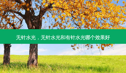 无针水光,无针水光和有针水光哪个效果好-第1张图片-美呗严选网 无针水光,无针水光和有针水光哪个效果好-第1张图片-美呗严选网