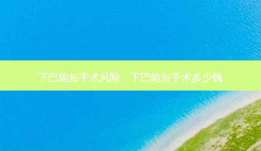 下巴缩短手术风险,下巴缩短手术多少钱-第1张图片-美呗严选网 下巴缩短手术风险,下巴缩短手术多少钱-第1张图片-美呗严选网