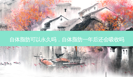 自体脂肪可以永久吗,自体脂肪一年后还会吸收吗-第1张图片-美呗严选网 自体脂肪可以永久吗,自体脂肪一年后还会吸收吗-第1张图片-美呗严选网