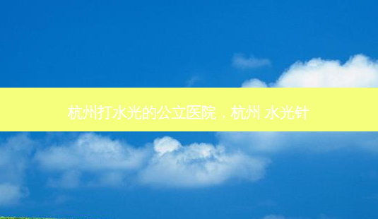 杭州打水光的公立医院,杭州 水光针-第1张图片-美呗严选网 杭州打水光的公立医院,杭州 水光针-第1张图片-美呗严选网