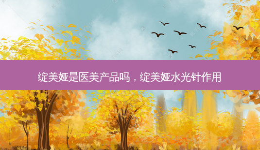绽美娅是医美产品吗,绽美娅水光针作用-第1张图片-美呗严选网 绽美娅是医美产品吗,绽美娅水光针作用-第1张图片-美呗严选网