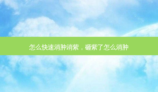怎么快速消肿消紫,砸紫了怎么消肿-第1张图片-美呗严选网 怎么快速消肿消紫,砸紫了怎么消肿-第1张图片-美呗严选网