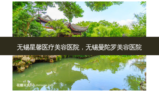 无锡星馨医疗美容医院,无锡曼陀罗美容医院-第1张图片-美呗严选网 无锡星馨医疗美容医院,无锡曼陀罗美容医院-第1张图片-美呗严选网