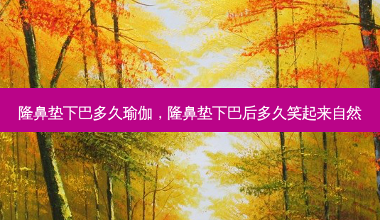 隆鼻垫下巴多久瑜伽,隆鼻垫下巴后多久笑起来自然-第1张图片-美呗严选网 隆鼻垫下巴多久瑜伽,隆鼻垫下巴后多久笑起来自然-第1张图片-美呗严选网
