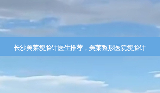 长沙美莱瘦脸针医生推荐,美莱整形医院瘦脸针-第1张图片-美呗严选网 长沙美莱瘦脸针医生推荐,美莱整形医院瘦脸针-第1张图片-美呗严选网