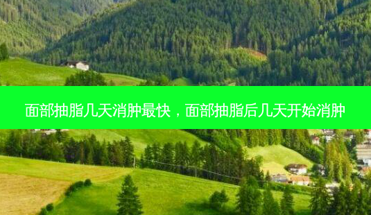 面部抽脂几天消肿最快,面部抽脂后几天开始消肿-第1张图片-美呗严选网 面部抽脂几天消肿最快,面部抽脂后几天开始消肿-第1张图片-美呗严选网