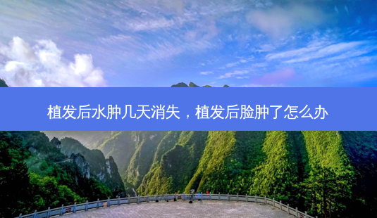 植发后水肿几天消失,植发后脸肿了怎么办-第1张图片-美呗严选网 植发后水肿几天消失,植发后脸肿了怎么办-第1张图片-美呗严选网