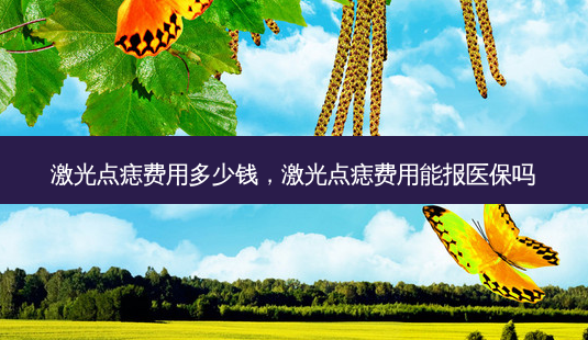 激光点痣费用多少钱,激光点痣费用能报医保吗-第1张图片-美呗严选网 激光点痣费用多少钱,激光点痣费用能报医保吗-第1张图片-美呗严选网