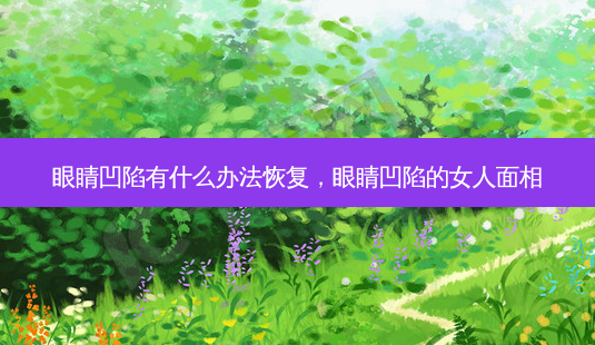眼睛凹陷有什么办法恢复,眼睛凹陷的女人面相-第1张图片-美呗严选网 眼睛凹陷有什么办法恢复,眼睛凹陷的女人面相-第1张图片-美呗严选网