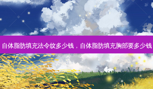自体脂肪填充法令纹多少钱,自体脂肪填充胸部要多少钱-第1张图片-美呗严选网 自体脂肪填充法令纹多少钱,自体脂肪填充胸部要多少钱-第1张图片-美呗严选网
