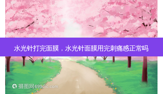 水光针打完面膜,水光针面膜用完刺痛感正常吗-第1张图片-美呗严选网 水光针打完面膜,水光针面膜用完刺痛感正常吗-第1张图片-美呗严选网