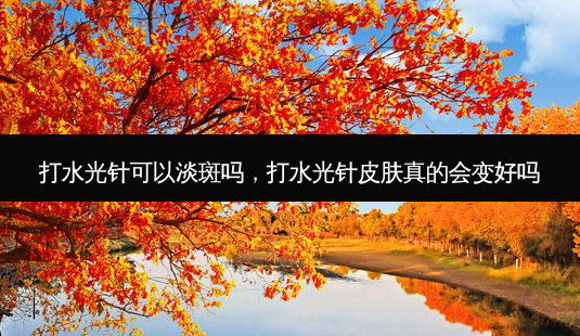 打水光针可以淡斑吗,打水光针皮肤真的会变好吗-第1张图片-美呗严选网 打水光针可以淡斑吗,打水光针皮肤真的会变好吗-第1张图片-美呗严选网