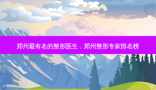 郑州最有名的整形医生,郑州整形专家排名榜-第1张图片-美呗严选网 郑州最有名的整形医生,郑州整形专家排名榜-第1张图片-美呗严选网