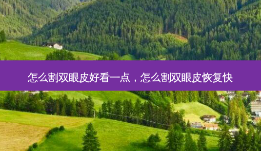 怎么割双眼皮好看一点,怎么割双眼皮恢复快-第1张图片-美呗严选网 怎么割双眼皮好看一点,怎么割双眼皮恢复快-第1张图片-美呗严选网