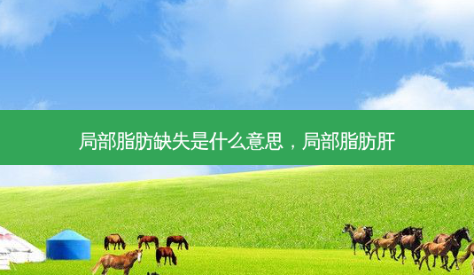 局部脂肪缺失是什么意思,局部脂肪肝-第1张图片-美呗严选网 局部脂肪缺失是什么意思,局部脂肪肝-第1张图片-美呗严选网