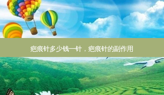 疤痕针多少钱一针,疤痕针的副作用-第1张图片-美呗严选网 疤痕针多少钱一针,疤痕针的副作用-第1张图片-美呗严选网