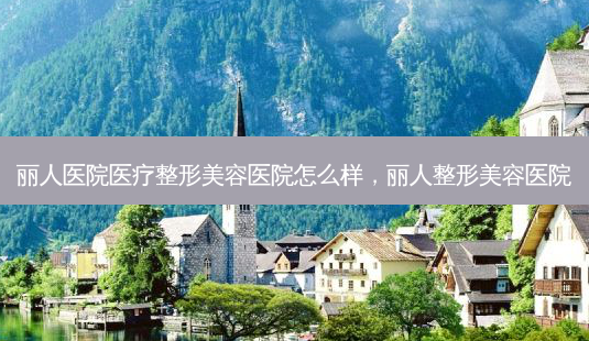 丽人医院医疗整形美容医院怎么样,丽人整形美容医院-第1张图片-美呗严选网 丽人医院医疗整形美容医院怎么样,丽人整形美容医院-第1张图片-美呗严选网